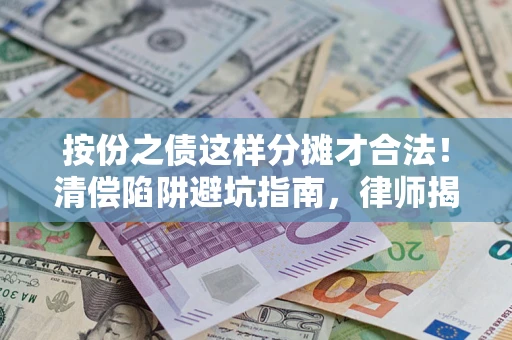 武汉按份之债这样分摊才合法!清偿陷阱避坑指南,律师揭秘关键条款 武汉按份之债这样分摊才合法!清偿陷阱避坑指南,律师揭秘关键条款