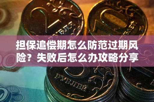 武汉担保追偿期怎么防范过期风险?失败后怎么办攻略分享 武汉担保追偿期怎么防范过期风险?失败后怎么办攻略分享