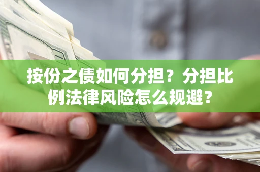 武汉按份之债如何分担?分担比例法律风险怎么规避? 武汉按份之债如何分担?分担比例法律风险怎么规避?