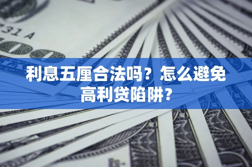 武汉利息五厘合法吗?怎么避免高利贷陷阱? 武汉利息五厘合法吗?怎么避免高利贷陷阱?
