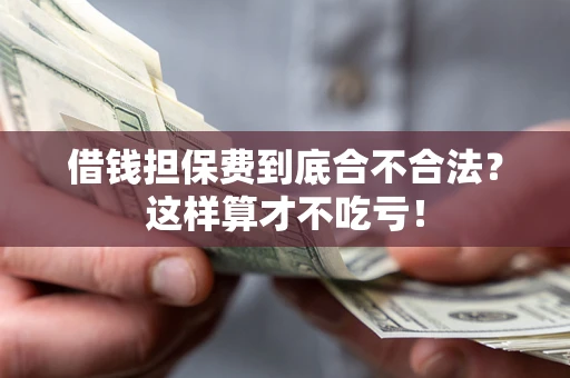武汉借钱担保费到底合不合法？这样算才不吃亏！