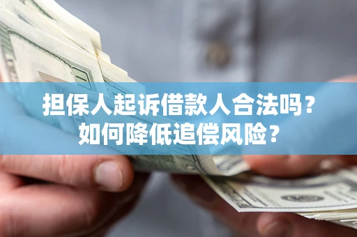 武汉担保人起诉借款人合法吗?如何降低追偿风险? 武汉担保人起诉借款人合法吗?如何降低追偿风险?