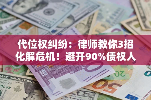 武汉代位权纠纷:律师教你3招化解危机!避开90%债权人踩过的坑 武汉代位权纠纷:律师教你3招化解危机!避开90%债权人踩过的坑