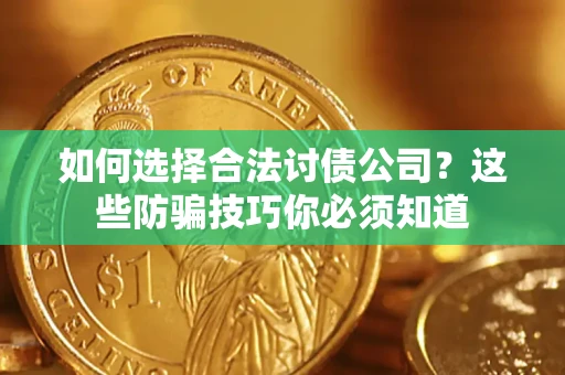 武汉如何选择合法讨债公司?这些防骗技巧你必须知道 武汉如何选择合法讨债公司?这些防骗技巧你必须知道
