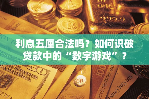 武汉利息五厘合法吗?如何识破贷款中的“数字游戏”? 武汉利息五厘合法吗?如何识破贷款中的“数字游戏”?