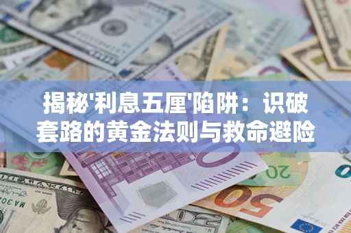 武汉揭秘'利息五厘'陷阱:识破套路的黄金法则与救命避险技巧 武汉揭秘'利息五厘'陷阱:识破套路的黄金法则与救命避险技巧