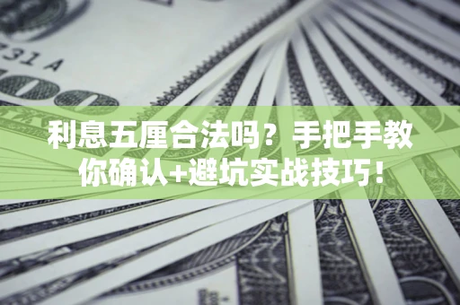 武汉利息五厘合法吗?手把手教你确认+避坑实战技巧! 武汉利息五厘合法吗?手把手教你确认+避坑实战技巧!