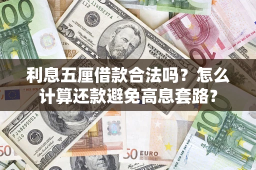 武汉利息五厘借款合法吗?怎么计算还款避免高息套路? 武汉利息五厘借款合法吗?怎么计算还款避免高息套路?