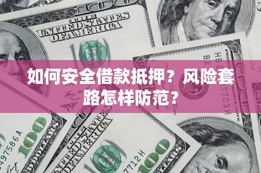 武汉如何安全借款抵押？风险套路怎样防范？