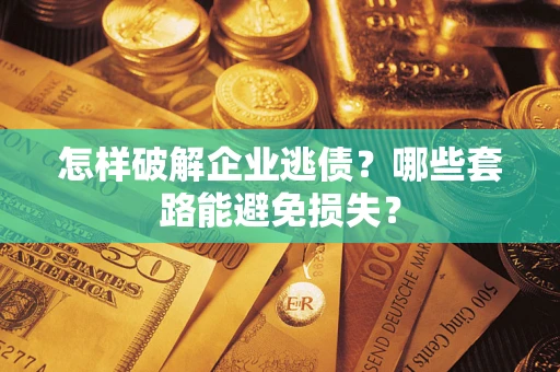 武汉怎样破解企业逃债?哪些套路能避免损失? 武汉怎样破解企业逃债?哪些套路能避免损失?
