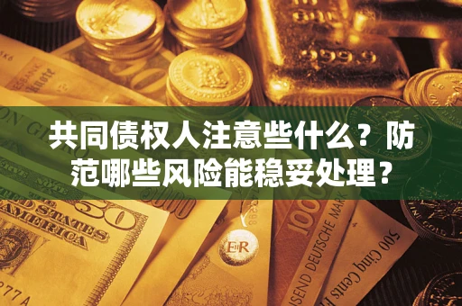 武汉共同债权人注意些什么?防范哪些风险能稳妥处理? 武汉共同债权人注意些什么?防范哪些风险能稳妥处理?