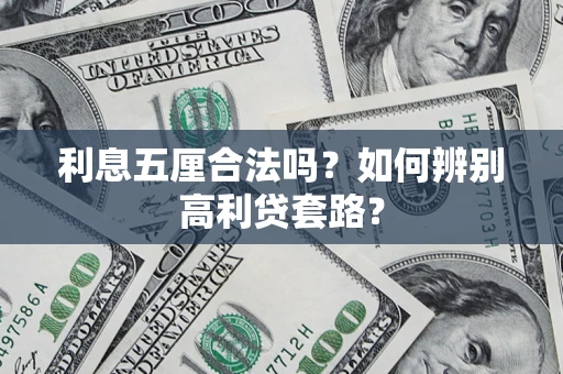 武汉利息五厘合法吗?如何辨别高利贷套路? 武汉利息五厘合法吗?如何辨别高利贷套路?