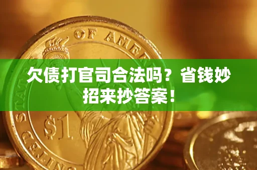 武汉欠债打官司合法吗?省钱妙招来抄答案! 武汉欠债打官司合法吗?省钱妙招来抄答案!