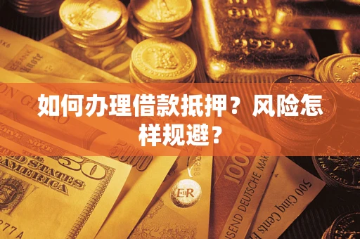 武汉如何办理借款抵押?风险怎样规避? 武汉如何办理借款抵押?风险怎样规避?