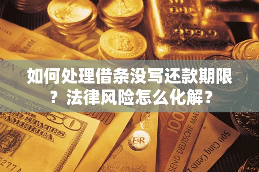 武汉如何处理借条没写还款期限?法律风险怎么化解? 武汉如何处理借条没写还款期限?法律风险怎么化解?