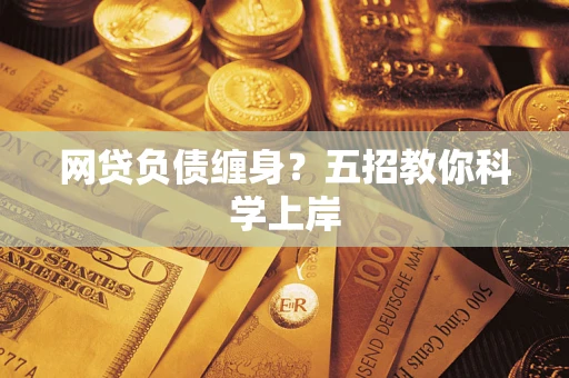 武汉网贷负债缠身?五招教你科学上岸 武汉网贷负债缠身?五招教你科学上岸