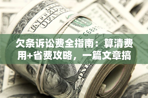 武汉欠条诉讼费全指南:算清费用+省费攻略,一篇文章搞定! 武汉欠条诉讼费全指南:算清费用+省费攻略,一篇文章搞定!
