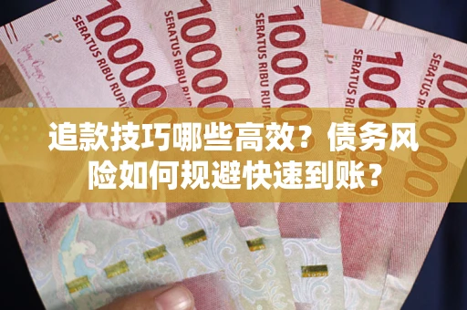 武汉追款技巧哪些高效?债务风险如何规避快速到账? 武汉追款技巧哪些高效?债务风险如何规避快速到账?