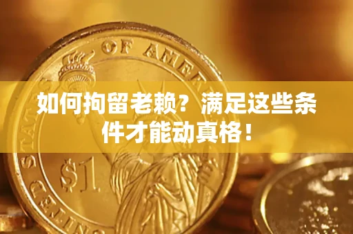 武汉如何拘留老赖?满足这些条件才能动真格! 武汉如何拘留老赖?满足这些条件才能动真格!