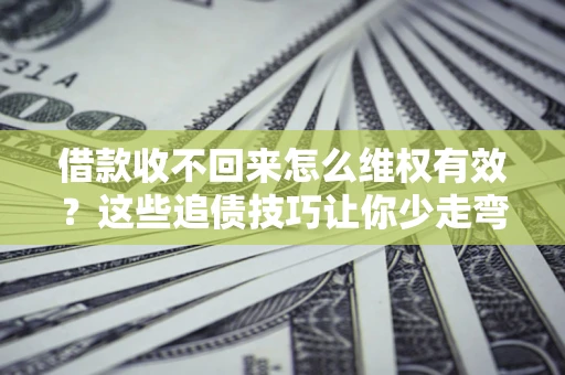 武汉借款收不回来怎么维权有效?这些追债技巧让你少走弯路 武汉借款收不回来怎么维权有效?这些追债技巧让你少走弯路