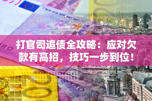 武汉打官司追债全攻略:应对欠款有高招,技巧一步到位! 武汉打官司追债全攻略:应对欠款有高招,技巧一步到位!