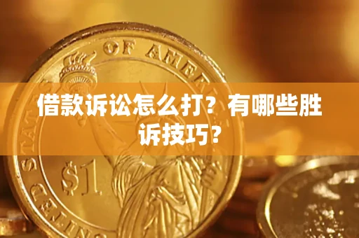 武汉借款诉讼怎么打?有哪些胜诉技巧? 武汉借款诉讼怎么打?有哪些胜诉技巧?