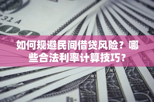武汉如何规避民间借贷风险?哪些合法利率计算技巧? 武汉如何规避民间借贷风险?哪些合法利率计算技巧?