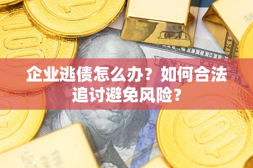 武汉企业逃债怎么办?如何合法追讨避免风险? 武汉企业逃债怎么办?如何合法追讨避免风险?