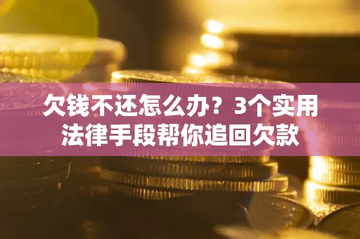 武汉欠钱不还怎么办?3个实用法律手段帮你追回欠款 武汉欠钱不还怎么办?3个实用法律手段帮你追回欠款