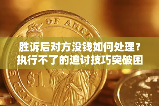 武汉胜诉后对方没钱如何处理?执行不了的追讨技巧突破困境 武汉胜诉后对方没钱如何处理?执行不了的追讨技巧突破困境