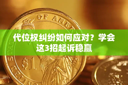 武汉代位权纠纷如何应对？学会这3招起诉稳赢