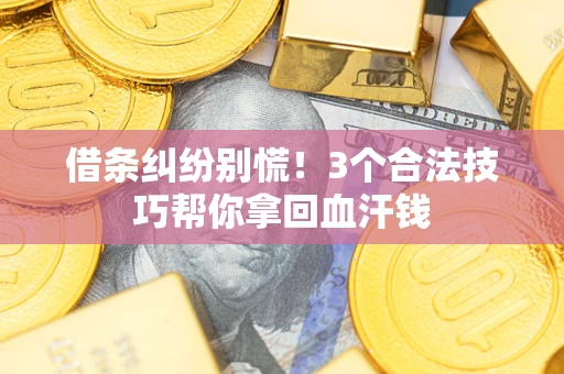 武汉借条纠纷别慌!3个合法技巧帮你拿回血汗钱 武汉借条纠纷别慌!3个合法技巧帮你拿回血汗钱
