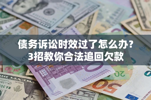 武汉债务诉讼时效过了怎么办?3招教你合法追回欠款 武汉债务诉讼时效过了怎么办?3招教你合法追回欠款