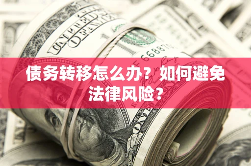 武汉债务转移怎么办?如何避免法律风险? 武汉债务转移怎么办?如何避免法律风险?