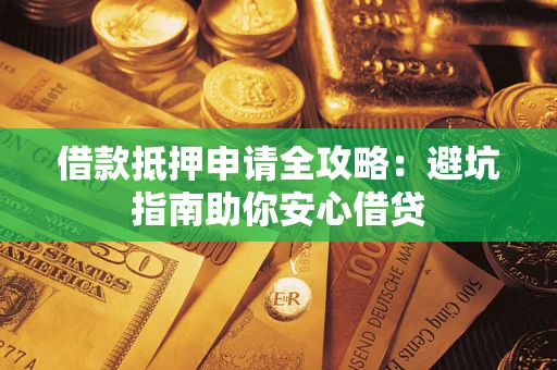 武汉借款抵押申请全攻略:避坑指南助你安心借贷 武汉借款抵押申请全攻略:避坑指南助你安心借贷