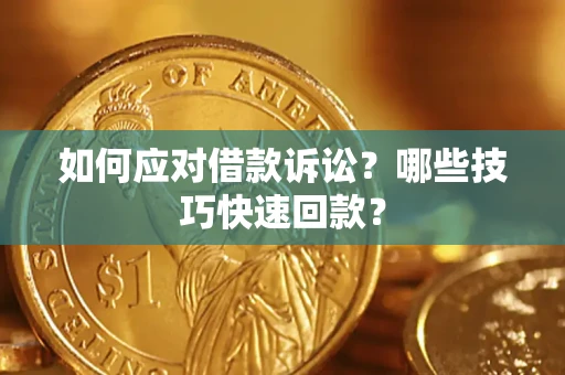 武汉如何应对借款诉讼?哪些技巧快速回款? 武汉如何应对借款诉讼?哪些技巧快速回款?
