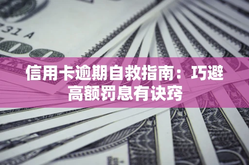 武汉信用卡逾期自救指南：巧避高额罚息有诀窍