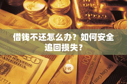 武汉借钱不还怎么办?如何安全追回损失? 武汉借钱不还怎么办?如何安全追回损失?