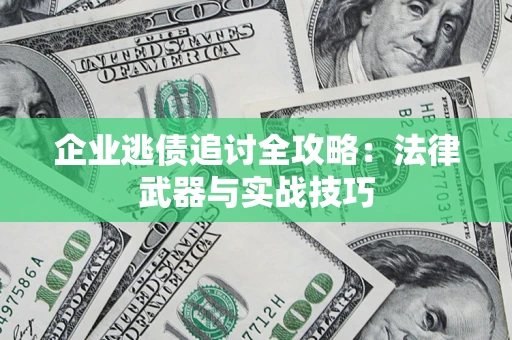 武汉企业逃债追讨全攻略:法律武器与实战技巧 武汉企业逃债追讨全攻略:法律武器与实战技巧