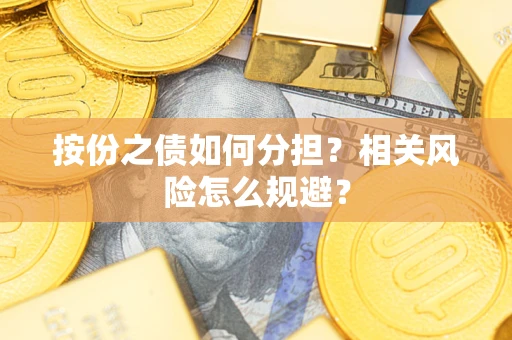 武汉按份之债如何分担?相关风险怎么规避? 武汉按份之债如何分担?相关风险怎么规避?