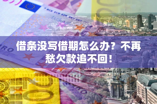 武汉借条没写借期怎么办?不再愁欠款追不回! 武汉借条没写借期怎么办?不再愁欠款追不回!