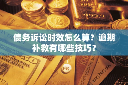 武汉债务诉讼时效怎么算?逾期补救有哪些技巧? 武汉债务诉讼时效怎么算?逾期补救有哪些技巧?