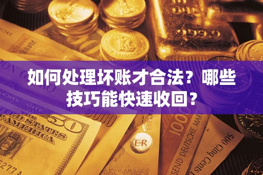 武汉如何处理坏账才合法?哪些技巧能快速收回? 武汉如何处理坏账才合法?哪些技巧能快速收回?