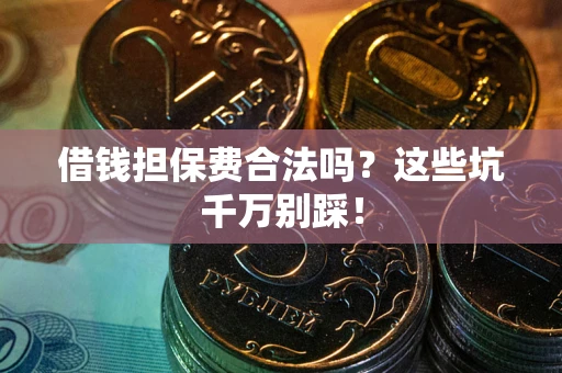 武汉借钱担保费合法吗?这些坑千万别踩! 武汉借钱担保费合法吗?这些坑千万别踩!