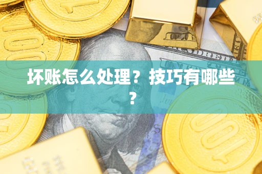 武汉坏账怎么处理?技巧有哪些? 武汉坏账怎么处理?技巧有哪些?