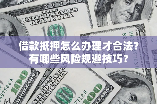 武汉借款抵押怎么办理才合法?有哪些风险规避技巧? 武汉借款抵押怎么办理才合法?有哪些风险规避技巧?