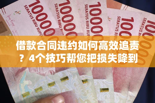 武汉借款合同违约如何高效追责?4个技巧帮您把损失降到最低! 武汉借款合同违约如何高效追责?4个技巧帮您把损失降到最低!