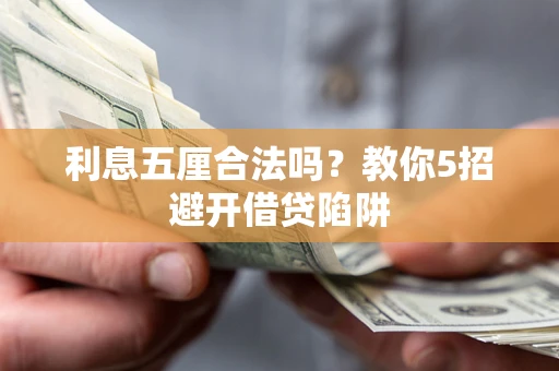 武汉利息五厘合法吗?教你5招避开借贷陷阱 武汉利息五厘合法吗?教你5招避开借贷陷阱