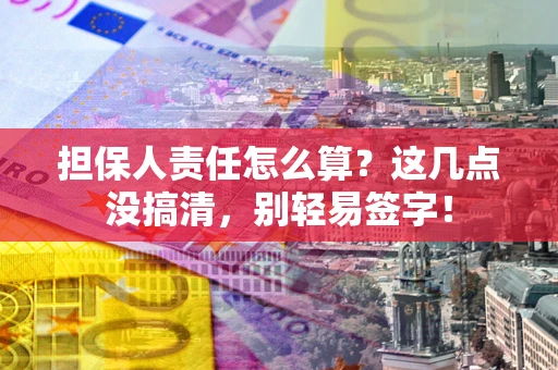 武汉担保人责任怎么算?这几点没搞清,别轻易签字! 武汉担保人责任怎么算?这几点没搞清,别轻易签字!