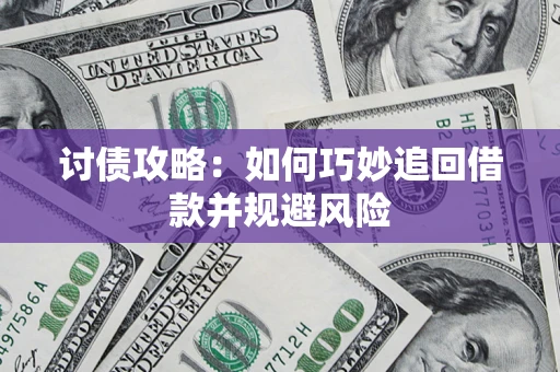武汉讨债攻略:如何巧妙追回借款并规避风险 武汉讨债攻略:如何巧妙追回借款并规避风险